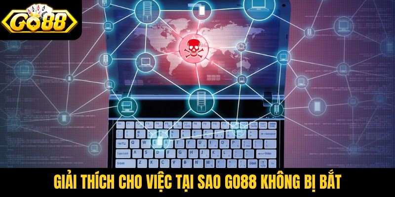 Giải thích chính xác cho việc tại sao Go88 không bị bắt
