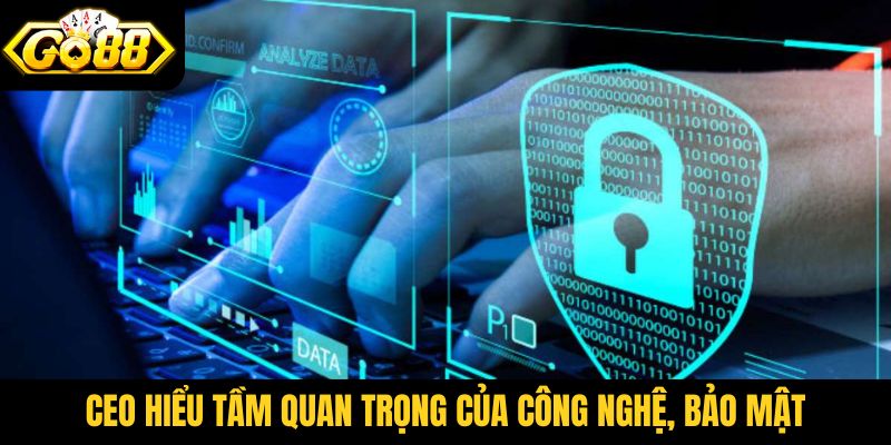 CEO hiểu tầm quan trọng của công nghệ, bảo mật